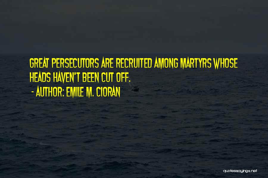 Emile M. Cioran Quotes: Great Persecutors Are Recruited Among Martyrs Whose Heads Haven't Been Cut Off.