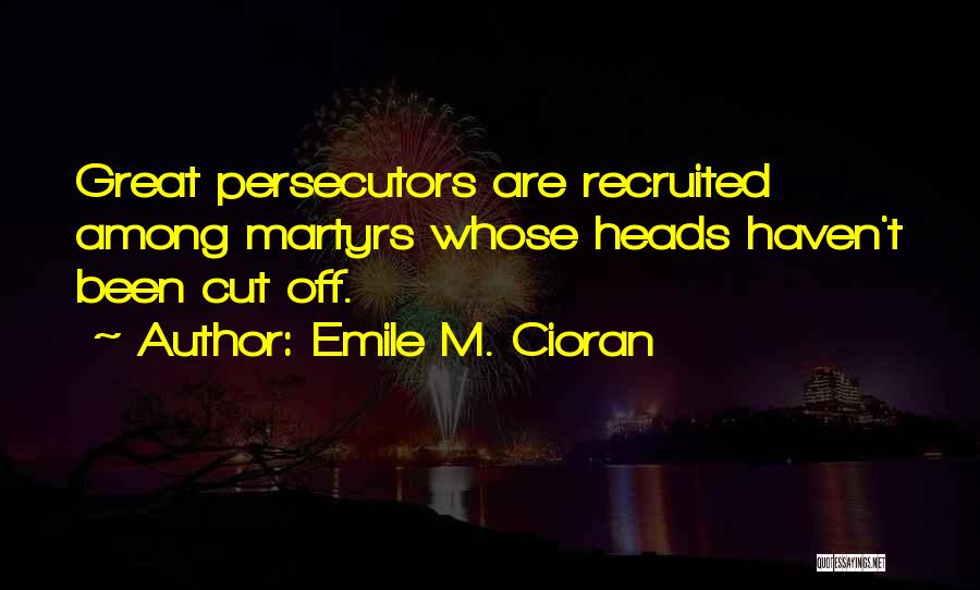 Emile M. Cioran Quotes: Great Persecutors Are Recruited Among Martyrs Whose Heads Haven't Been Cut Off.