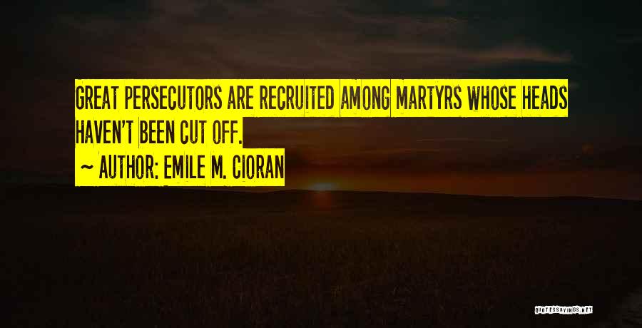 Emile M. Cioran Quotes: Great Persecutors Are Recruited Among Martyrs Whose Heads Haven't Been Cut Off.