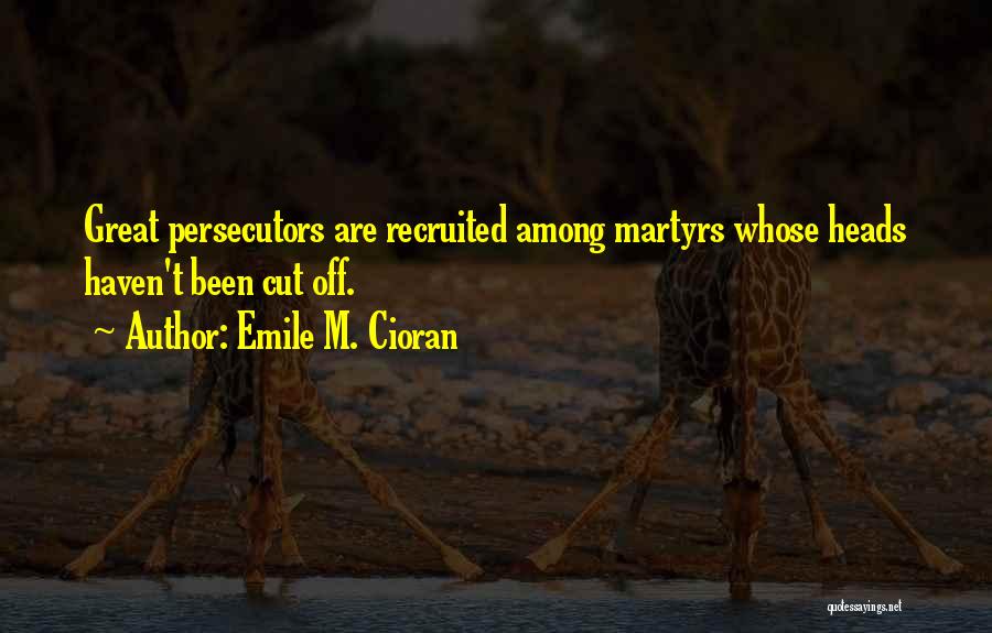 Emile M. Cioran Quotes: Great Persecutors Are Recruited Among Martyrs Whose Heads Haven't Been Cut Off.