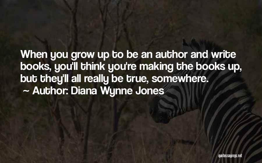 Diana Wynne Jones Quotes: When You Grow Up To Be An Author And Write Books, You'll Think You're Making The Books Up, But They'll