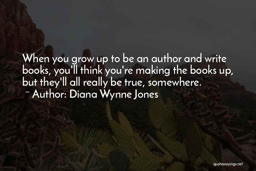 Diana Wynne Jones Quotes: When You Grow Up To Be An Author And Write Books, You'll Think You're Making The Books Up, But They'll