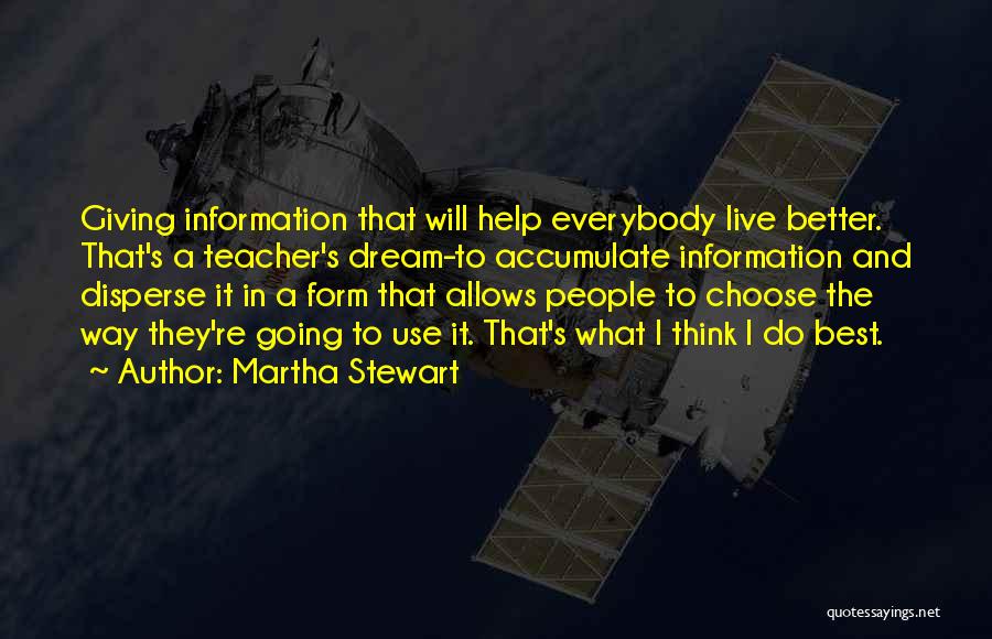 Martha Stewart Quotes: Giving Information That Will Help Everybody Live Better. That's A Teacher's Dream-to Accumulate Information And Disperse It In A Form