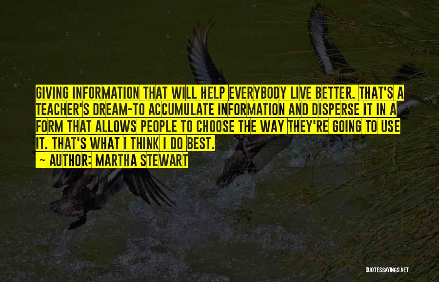 Martha Stewart Quotes: Giving Information That Will Help Everybody Live Better. That's A Teacher's Dream-to Accumulate Information And Disperse It In A Form