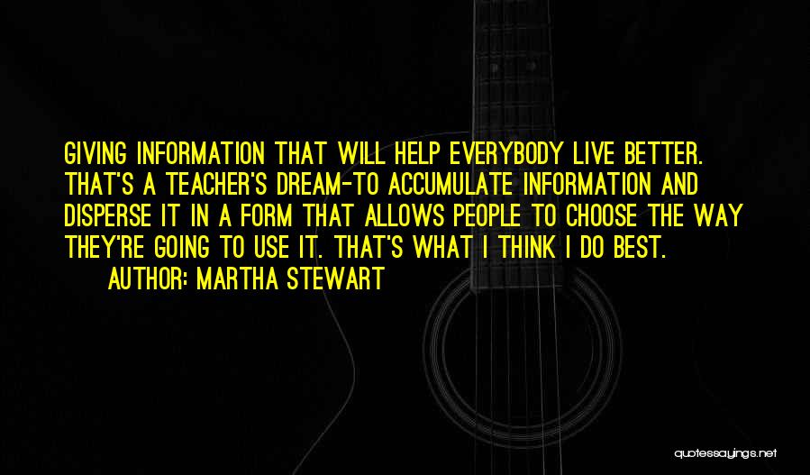 Martha Stewart Quotes: Giving Information That Will Help Everybody Live Better. That's A Teacher's Dream-to Accumulate Information And Disperse It In A Form