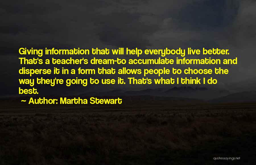 Martha Stewart Quotes: Giving Information That Will Help Everybody Live Better. That's A Teacher's Dream-to Accumulate Information And Disperse It In A Form