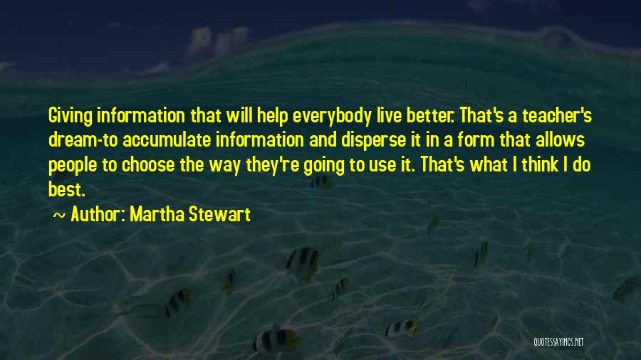 Martha Stewart Quotes: Giving Information That Will Help Everybody Live Better. That's A Teacher's Dream-to Accumulate Information And Disperse It In A Form