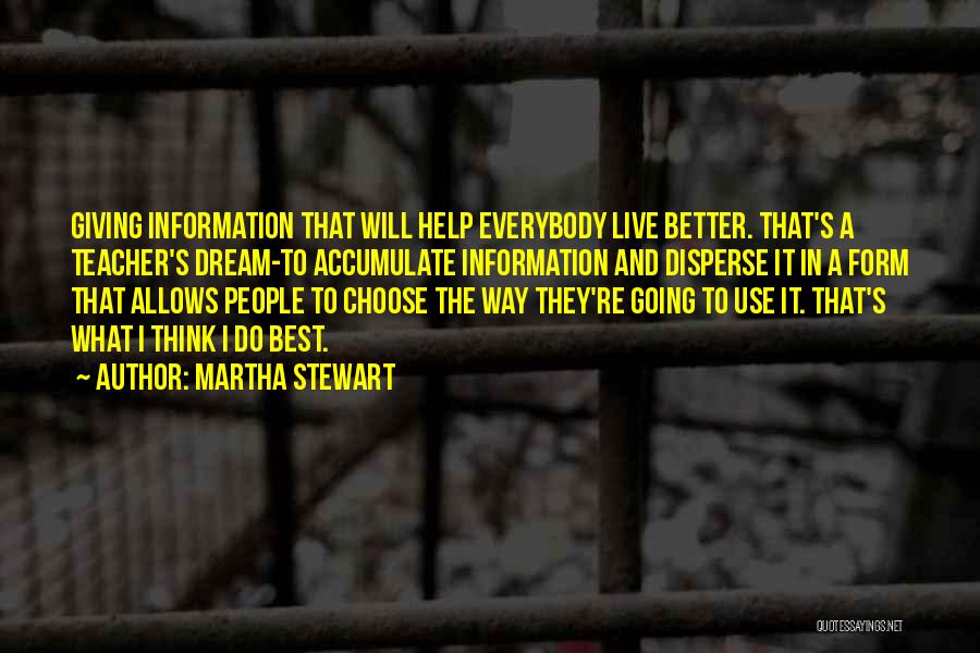 Martha Stewart Quotes: Giving Information That Will Help Everybody Live Better. That's A Teacher's Dream-to Accumulate Information And Disperse It In A Form