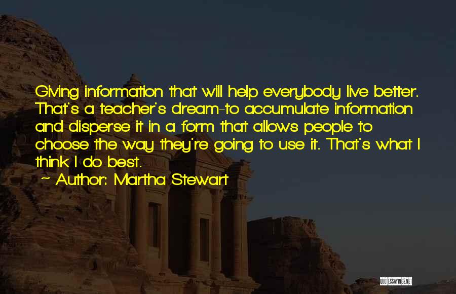 Martha Stewart Quotes: Giving Information That Will Help Everybody Live Better. That's A Teacher's Dream-to Accumulate Information And Disperse It In A Form