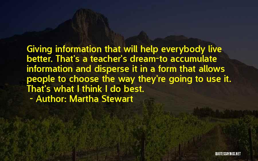 Martha Stewart Quotes: Giving Information That Will Help Everybody Live Better. That's A Teacher's Dream-to Accumulate Information And Disperse It In A Form