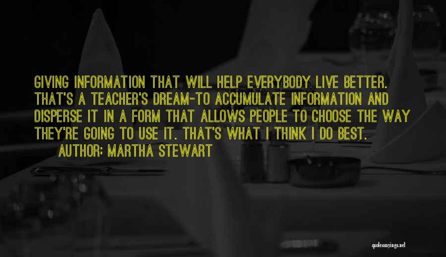 Martha Stewart Quotes: Giving Information That Will Help Everybody Live Better. That's A Teacher's Dream-to Accumulate Information And Disperse It In A Form