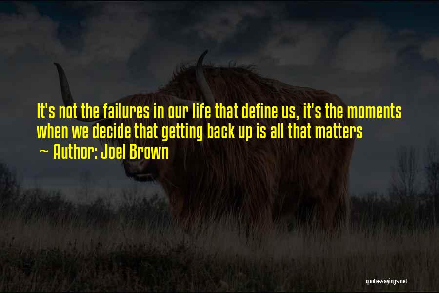 Joel Brown Quotes: It's Not The Failures In Our Life That Define Us, It's The Moments When We Decide That Getting Back Up