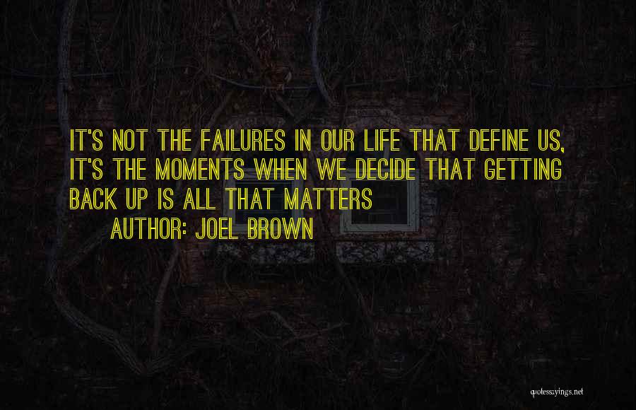 Joel Brown Quotes: It's Not The Failures In Our Life That Define Us, It's The Moments When We Decide That Getting Back Up