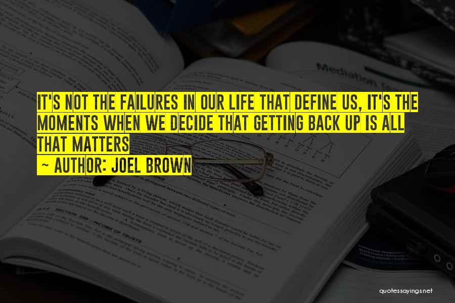 Joel Brown Quotes: It's Not The Failures In Our Life That Define Us, It's The Moments When We Decide That Getting Back Up