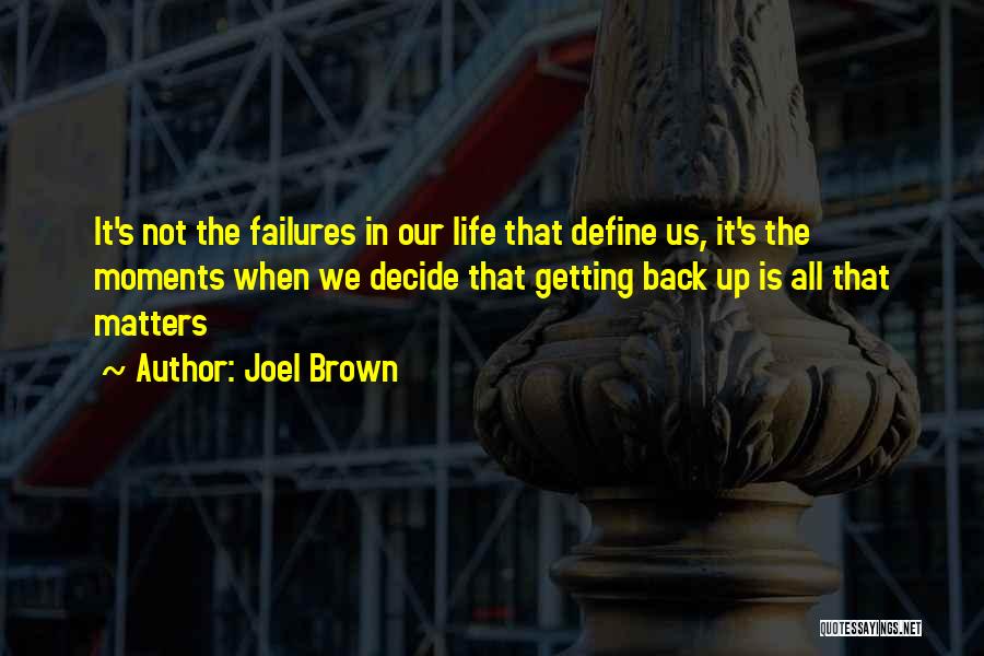 Joel Brown Quotes: It's Not The Failures In Our Life That Define Us, It's The Moments When We Decide That Getting Back Up