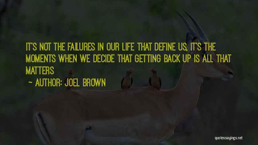 Joel Brown Quotes: It's Not The Failures In Our Life That Define Us, It's The Moments When We Decide That Getting Back Up