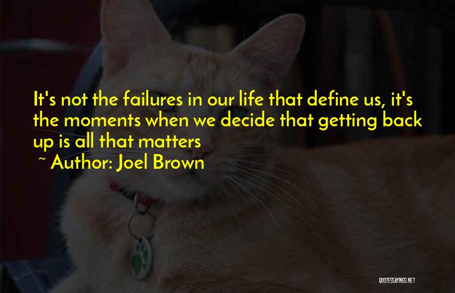 Joel Brown Quotes: It's Not The Failures In Our Life That Define Us, It's The Moments When We Decide That Getting Back Up