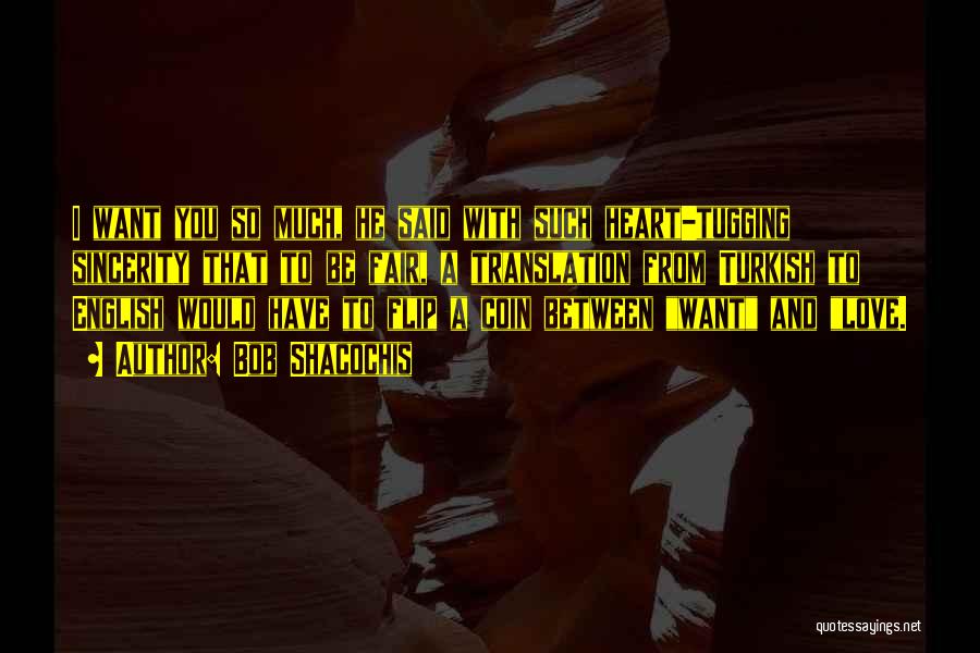 Bob Shacochis Quotes: I Want You So Much, He Said With Such Heart-tugging Sincerity That To Be Fair, A Translation From Turkish To