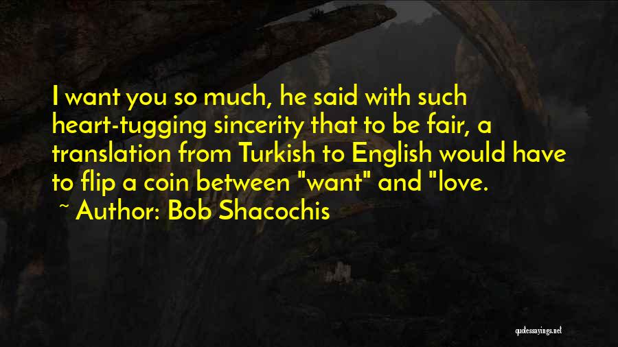 Bob Shacochis Quotes: I Want You So Much, He Said With Such Heart-tugging Sincerity That To Be Fair, A Translation From Turkish To