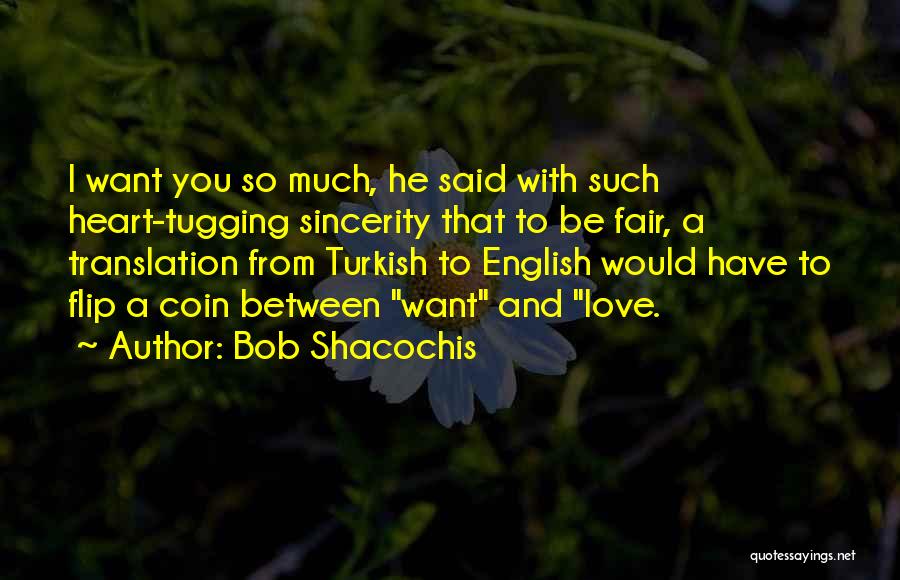 Bob Shacochis Quotes: I Want You So Much, He Said With Such Heart-tugging Sincerity That To Be Fair, A Translation From Turkish To