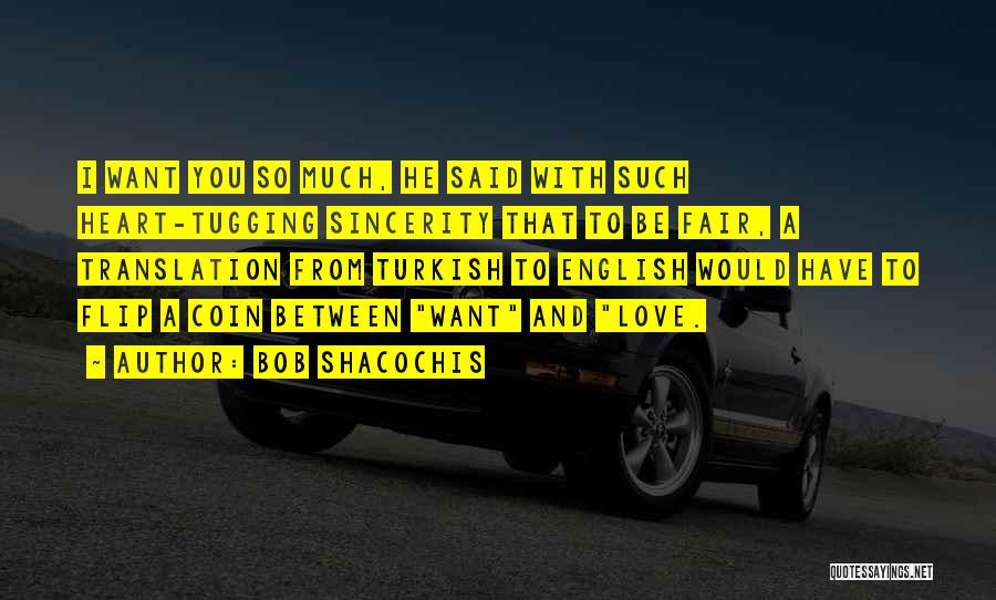 Bob Shacochis Quotes: I Want You So Much, He Said With Such Heart-tugging Sincerity That To Be Fair, A Translation From Turkish To