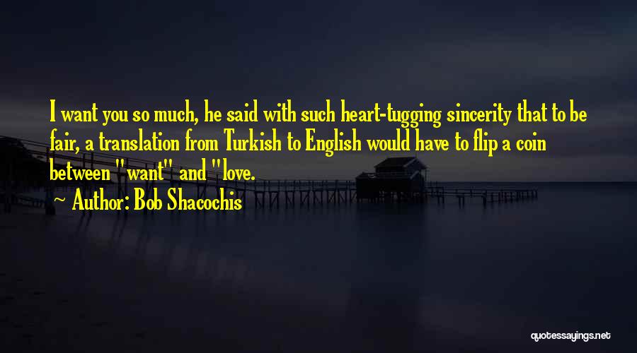 Bob Shacochis Quotes: I Want You So Much, He Said With Such Heart-tugging Sincerity That To Be Fair, A Translation From Turkish To