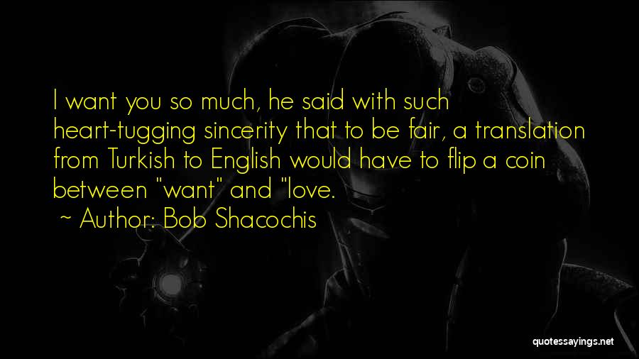 Bob Shacochis Quotes: I Want You So Much, He Said With Such Heart-tugging Sincerity That To Be Fair, A Translation From Turkish To