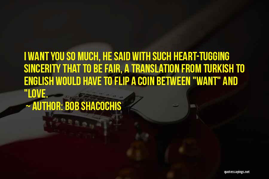 Bob Shacochis Quotes: I Want You So Much, He Said With Such Heart-tugging Sincerity That To Be Fair, A Translation From Turkish To