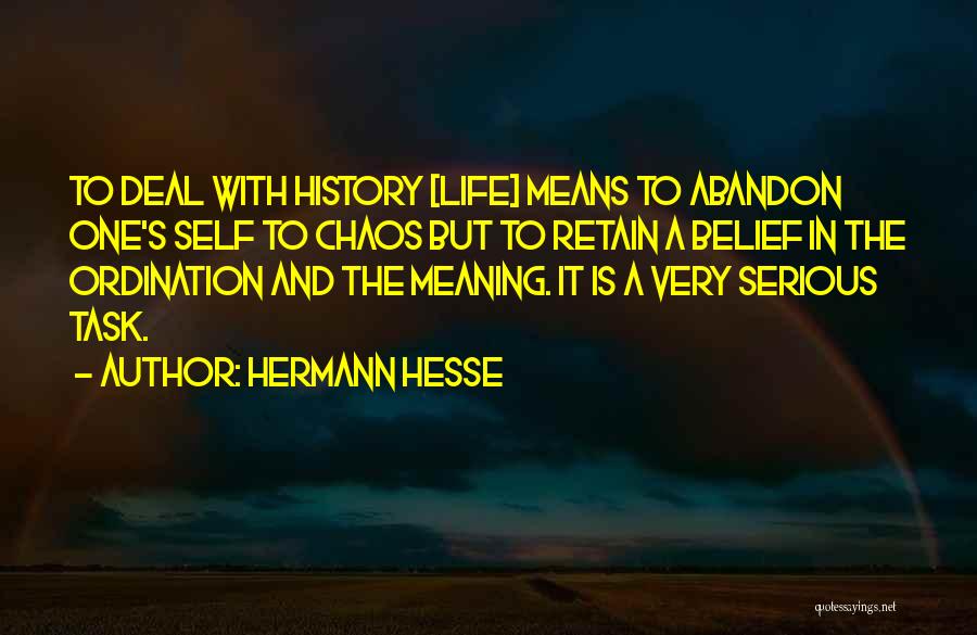 Hermann Hesse Quotes: To Deal With History [life] Means To Abandon One's Self To Chaos But To Retain A Belief In The Ordination