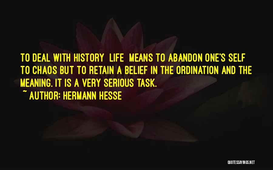Hermann Hesse Quotes: To Deal With History [life] Means To Abandon One's Self To Chaos But To Retain A Belief In The Ordination