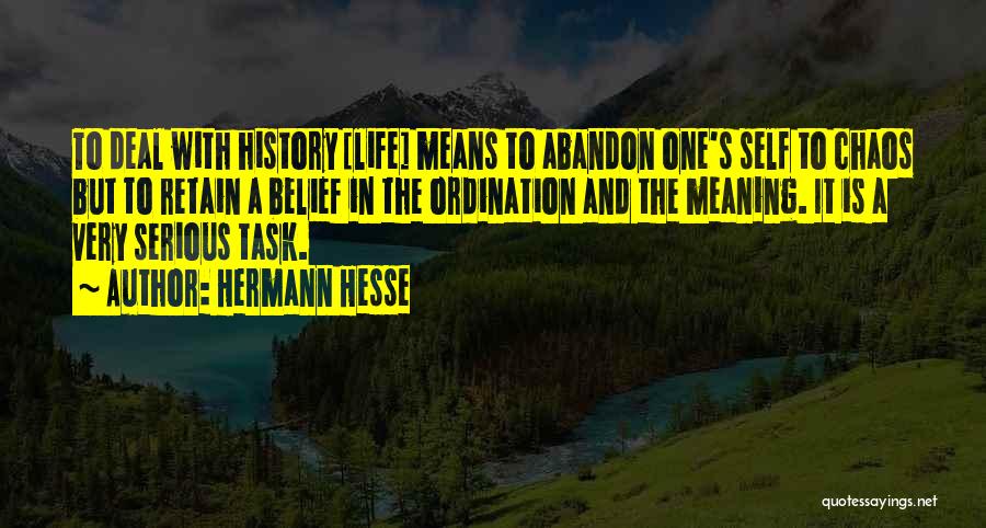 Hermann Hesse Quotes: To Deal With History [life] Means To Abandon One's Self To Chaos But To Retain A Belief In The Ordination