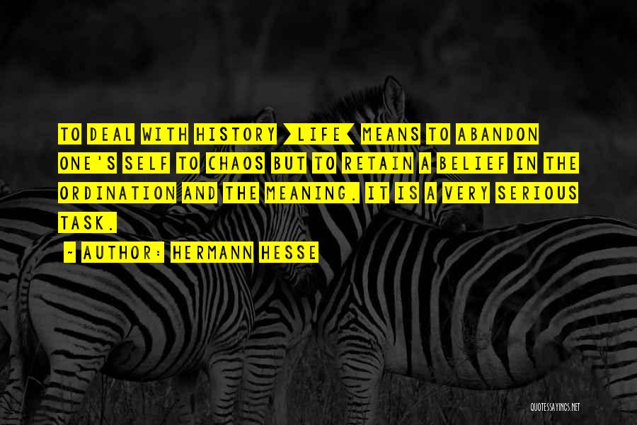 Hermann Hesse Quotes: To Deal With History [life] Means To Abandon One's Self To Chaos But To Retain A Belief In The Ordination