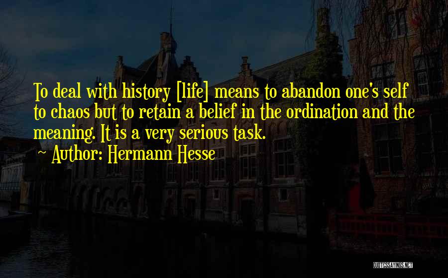Hermann Hesse Quotes: To Deal With History [life] Means To Abandon One's Self To Chaos But To Retain A Belief In The Ordination