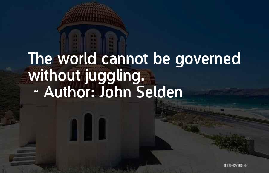 John Selden Quotes: The World Cannot Be Governed Without Juggling.