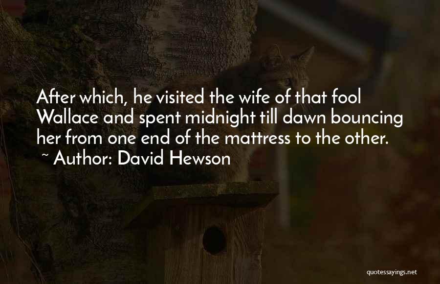David Hewson Quotes: After Which, He Visited The Wife Of That Fool Wallace And Spent Midnight Till Dawn Bouncing Her From One End