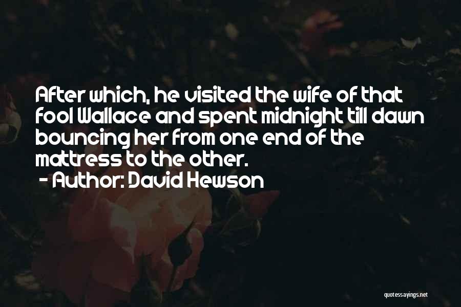 David Hewson Quotes: After Which, He Visited The Wife Of That Fool Wallace And Spent Midnight Till Dawn Bouncing Her From One End