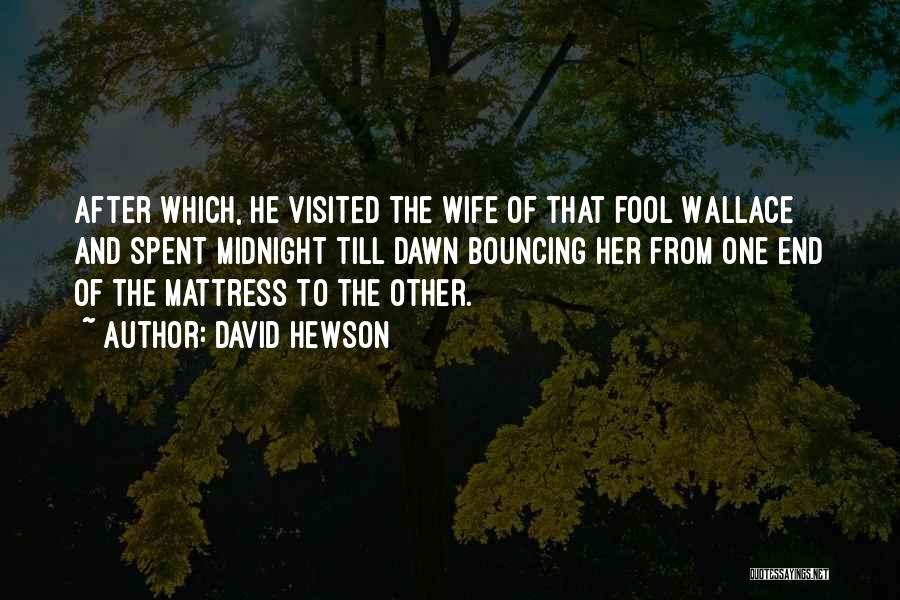 David Hewson Quotes: After Which, He Visited The Wife Of That Fool Wallace And Spent Midnight Till Dawn Bouncing Her From One End