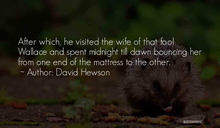 David Hewson Quotes: After Which, He Visited The Wife Of That Fool Wallace And Spent Midnight Till Dawn Bouncing Her From One End