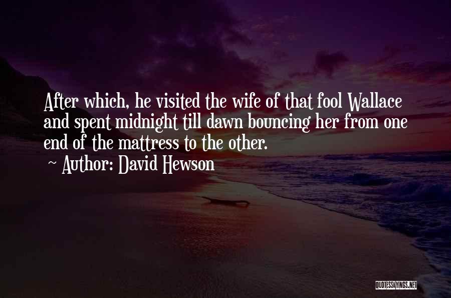 David Hewson Quotes: After Which, He Visited The Wife Of That Fool Wallace And Spent Midnight Till Dawn Bouncing Her From One End