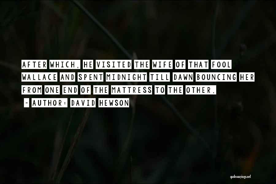 David Hewson Quotes: After Which, He Visited The Wife Of That Fool Wallace And Spent Midnight Till Dawn Bouncing Her From One End