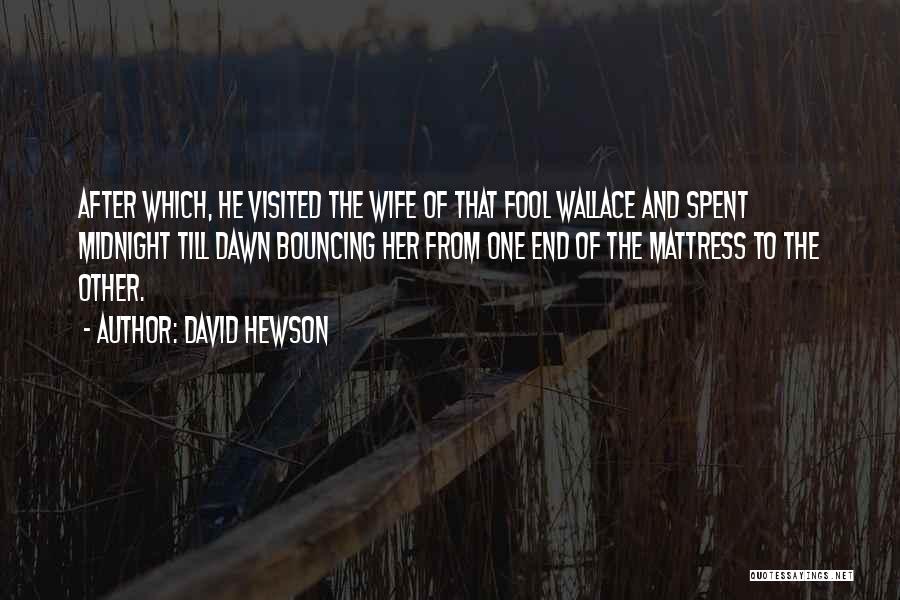 David Hewson Quotes: After Which, He Visited The Wife Of That Fool Wallace And Spent Midnight Till Dawn Bouncing Her From One End