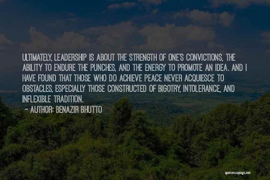 Benazir Bhutto Quotes: Ultimately, Leadership Is About The Strength Of One's Convictions, The Ability To Endure The Punches, And The Energy To Promote