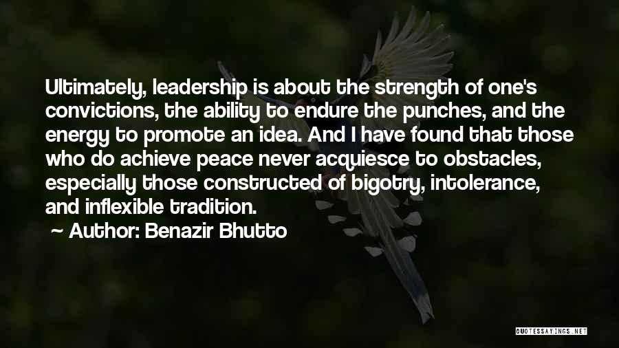 Benazir Bhutto Quotes: Ultimately, Leadership Is About The Strength Of One's Convictions, The Ability To Endure The Punches, And The Energy To Promote