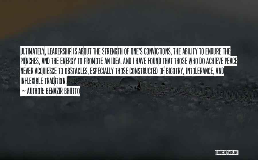 Benazir Bhutto Quotes: Ultimately, Leadership Is About The Strength Of One's Convictions, The Ability To Endure The Punches, And The Energy To Promote