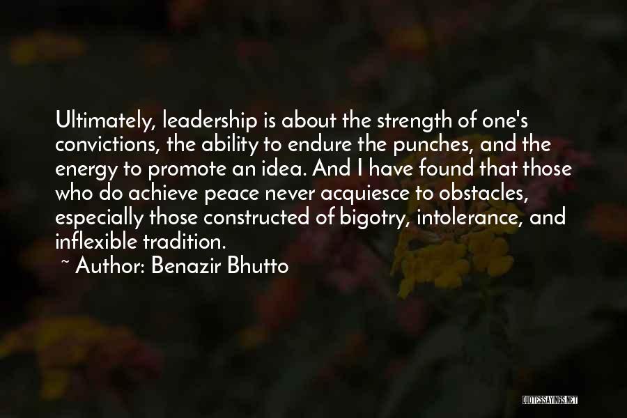 Benazir Bhutto Quotes: Ultimately, Leadership Is About The Strength Of One's Convictions, The Ability To Endure The Punches, And The Energy To Promote