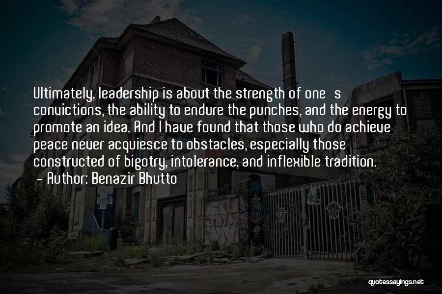 Benazir Bhutto Quotes: Ultimately, Leadership Is About The Strength Of One's Convictions, The Ability To Endure The Punches, And The Energy To Promote