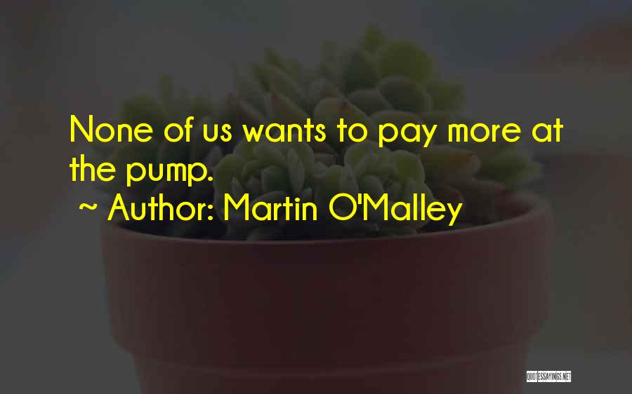 Martin O'Malley Quotes: None Of Us Wants To Pay More At The Pump.