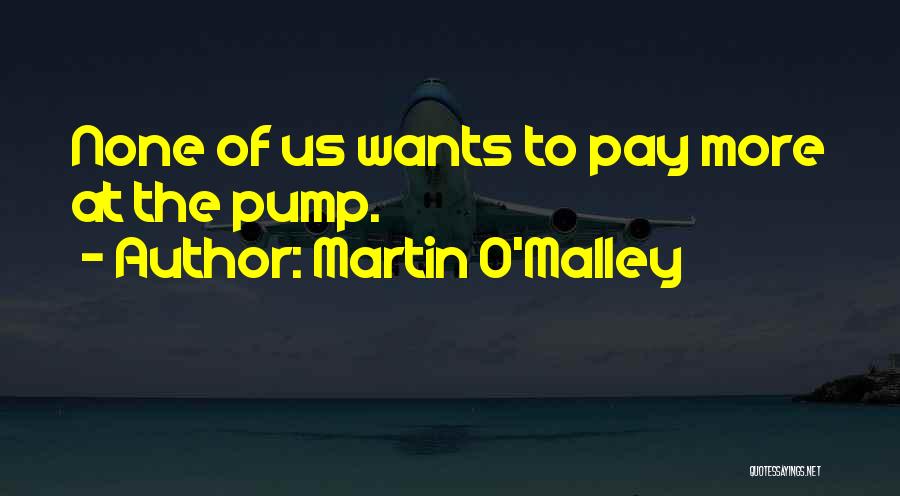 Martin O'Malley Quotes: None Of Us Wants To Pay More At The Pump.