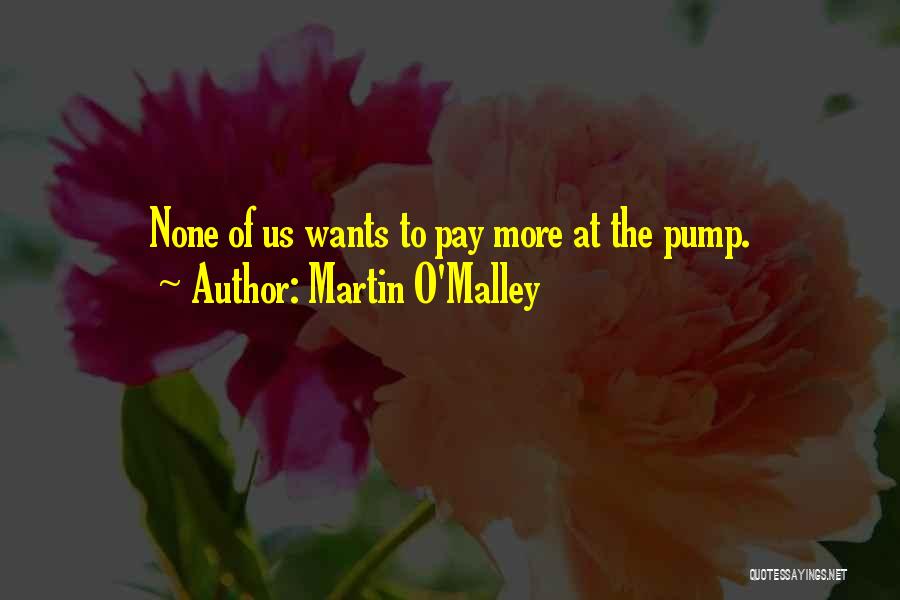 Martin O'Malley Quotes: None Of Us Wants To Pay More At The Pump.