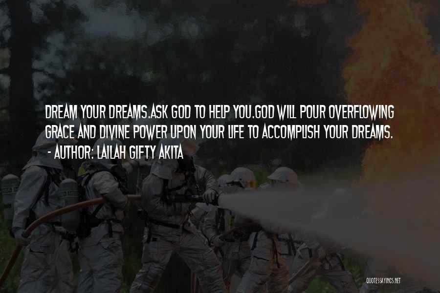 Lailah Gifty Akita Quotes: Dream Your Dreams.ask God To Help You.god Will Pour Overflowing Grace And Divine Power Upon Your Life To Accomplish Your